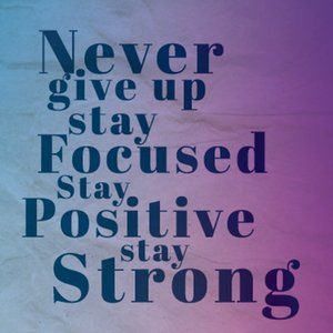 Stay strong, Stay positive, Never give up.